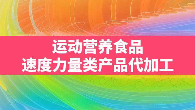 运动营养食品速度力量类产品代加工